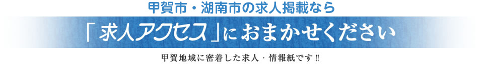 甲賀市・湖南市の求人情報なら「求人アクセス」におまかせください　甲賀地域に密着した求人・情報誌です！！